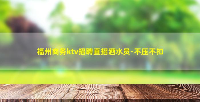福州商务ktv招聘直招酒水员-不压不扣